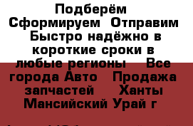 Подберём. Сформируем. Отправим. Быстро надёжно в короткие сроки в любые регионы. - Все города Авто » Продажа запчастей   . Ханты-Мансийский,Урай г.